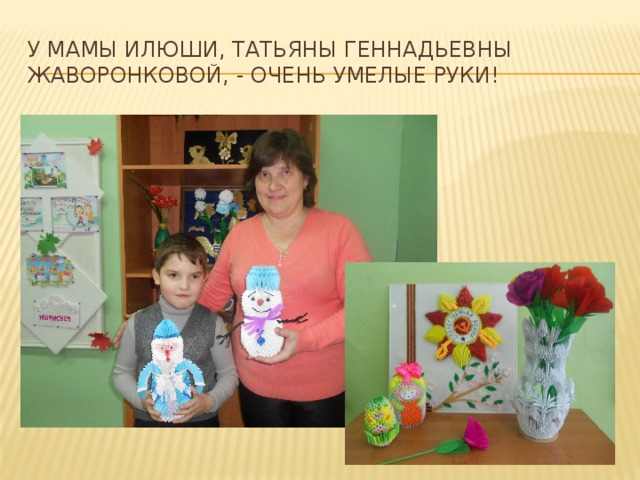 У мамы Илюши, татьяны геннадьевны жаворонковой, - очень умелые руки! 