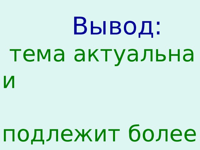  Вывод:  тема актуальна и  подлежит более углубленному  изучению. 