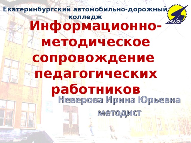 Екатеринбургский автомобильно-дорожный колледж Информационно-методическое сопровождение  педагогических работников  