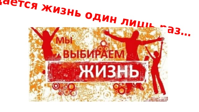 Даётся жизнь один лишь раз… 
