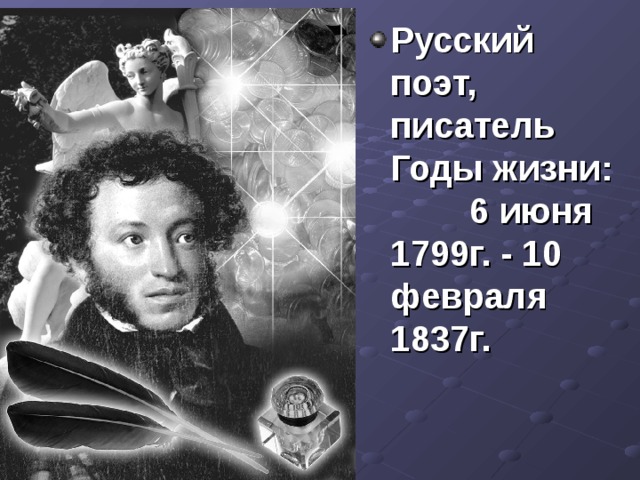 Русский поэт, писатель  Годы жизни: 6 июня 1799г. - 10 февраля 1837г.    