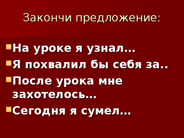 На уроке я узнал… Я похвалил бы себя за.. После урока мне захотелось… Сегодня я сумел… 