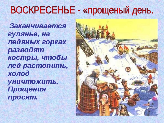  Заканчивается гулянье, на ледяных горках разводят костры, чтобы лед растопить, холод уничтожить. Прощения просят. 