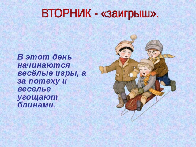  В этот день начинаются весёлые игры, а за потеху и веселье угощают блинами. 