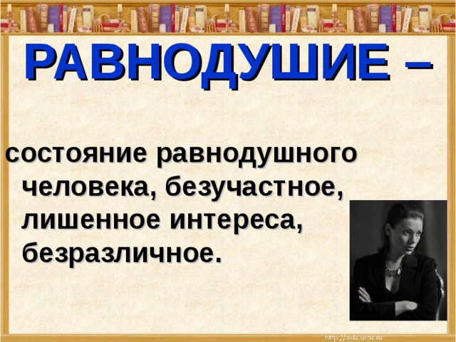 РАВНОДУШИЕ –    состояние равнодушного человека, безучастное, лишенное интереса, безразличное. 