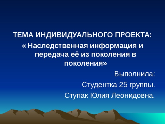 ТЕМА ИНДИВИДУАЛЬНОГО ПРОЕКТА: « Наследственная информация и передача её из поколения в поколения» 