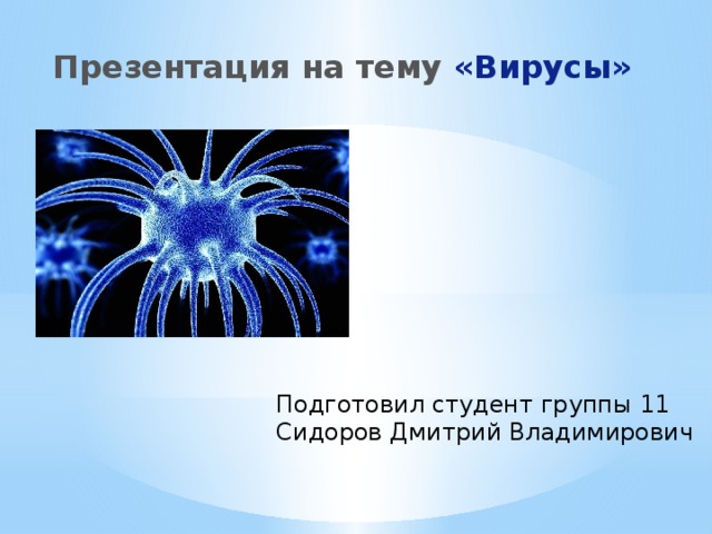 Презентация на тему «Вирусы» Подготовил студент группы 11 Сидоров Дмитрий Владимирович 