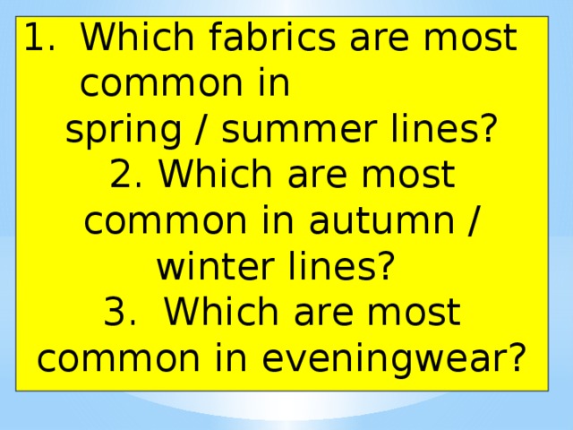 Which fabrics are most common in spring / summer lines? 2. Which are most common in autumn / winter lines? 3. Which are most common in eveningwear? 