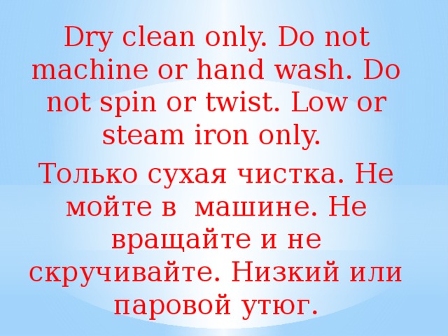 Clean only перевод на русский. Dryclean only. Do not Machine or hand Wash. Do not Spin or Twist. Low or Steam Iron only..