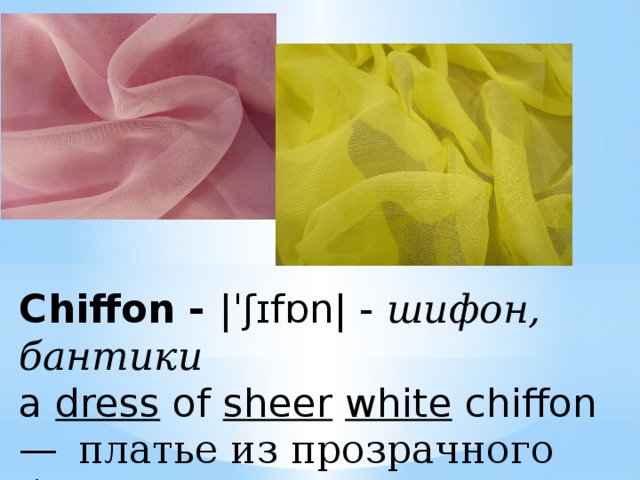 Chiffon - |ˈʃɪfɒn| - шифон, бантики  a  dress  of  sheer   white  chiffon —  платье из прозрачного белого шифона  