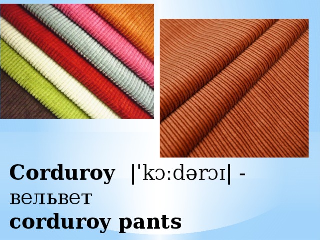 Corduroy |ˈkɔːdərɔɪ| - вельвет  corduroy pants 
