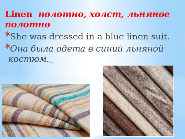 Linen полотно, холст, льняное полотно She was dressed in a blue linen suit. Она была одета в синий льняной костюм.   