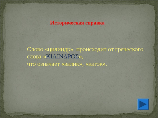 Историческая справка Слово «цилиндр» происходит от греческого слова « ΚΙΛΙΝΔΡΟΣ », что означает «валик», «каток». 