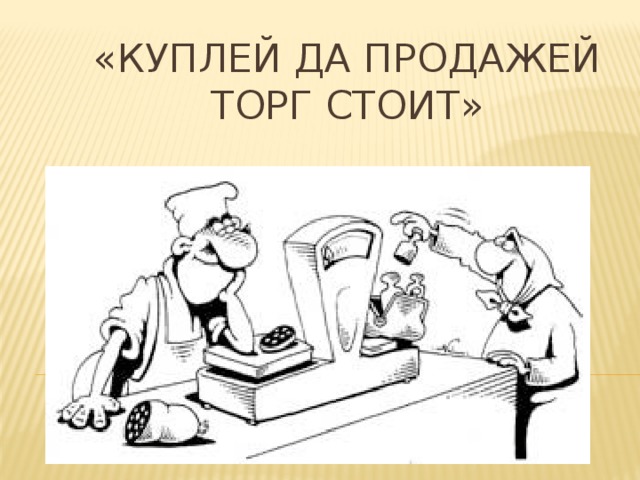 «Куплей да продажей торг стоит» 