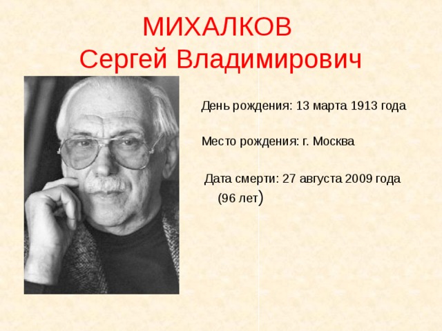 МИХАЛКОВ  Сергей Владимирович День рождения: 13 марта 1913 года Место рождения: г. Москва  Дата смерти: 27 августа 2009 года (96 лет )    