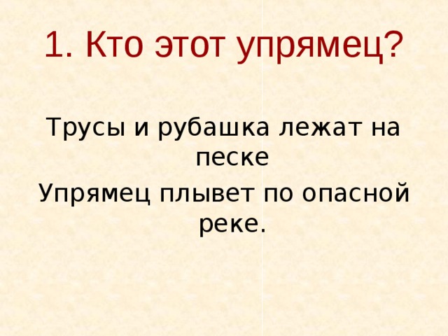 1. Кто этот упрямец? Трусы и рубашка лежат на песке Упрямец плывет по опасной реке. 