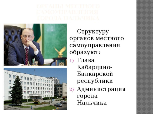 Органы местного самоуправления  Города Нальчика  Структуру органов местного самоуправления образуют: Глава Кабардино-Балкарской республики Администрация города Нальчика 
