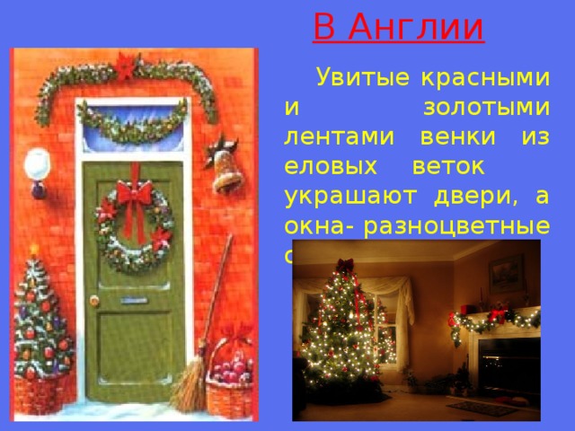 В Англии  Увитые красными и золотыми лентами венки из еловых веток украшают двери, а окна- разноцветные огни.  