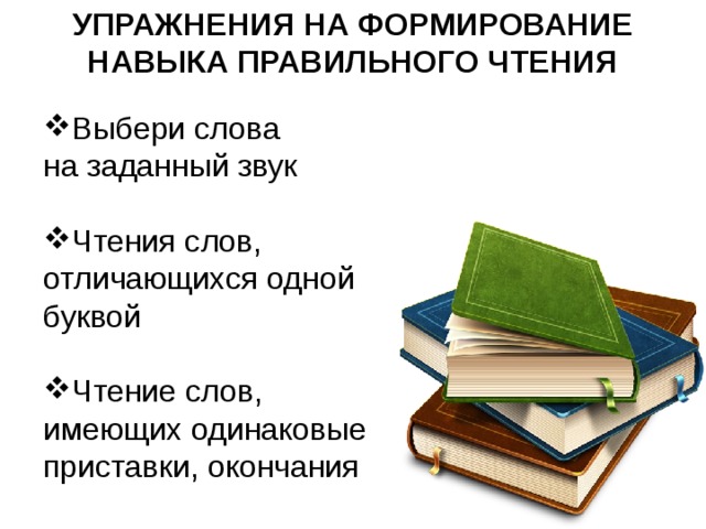 УПРАЖНЕНИЯ НА ФОРМИРОВАНИЕ НАВЫКА ПРАВИЛЬНОГО ЧТЕНИЯ Выбери слова  на заданный звук Чтения слов, отличающихся одной буквой Чтение слов, имеющих одинаковые приставки, окончания 