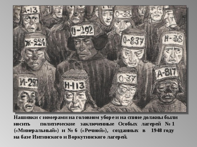 Нашивки с номерами на головном уборе и на спине должны были носить политические заключенные Особых лагерей № 1 («Минеральный») и № 6 («Речной»), созданных в 1948 году на базе Интинского и Воркутинского лагерей.  