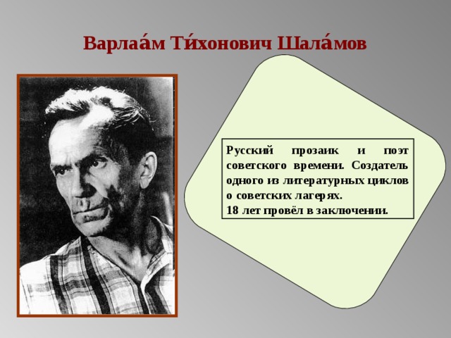 Варлаа́м Ти́хонович Шала́мов Русский прозаик и поэт советского времени. Создатель одного из литературных циклов о советских лагерях. 18 лет провёл в заключении. 