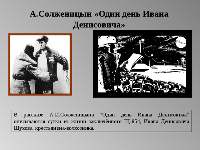 А.Солженицын «Один день Ивана Денисовича» В рассказе А.И.Солженицына “Один день Ивана Денисовича” описываются сутки из жизни заключённого Щ-854, Ивана Денисовича Шухова, крестьянина-колхозника. 