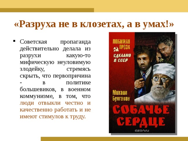 «Разруха не в клозетах, а в умах!» Советская пропаганда действительно делала из разрухи какую-то мифическую неуловимую злодейку, стремясь скрыть, что первопричина - в политике большевиков, в военном коммунизме, в том, что люди отвыкли честно и качественно работать и не имеют стимулов к труду. 