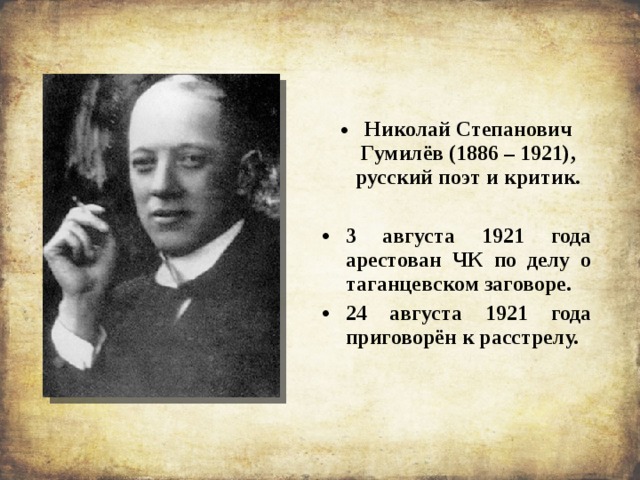 Николай Степанович Гумилёв (1886 – 1921), русский поэт и критик.  3 августа 1921 года арестован ЧК по делу о таганцевском заговоре. 24 августа 1921 года приговорён к расстрелу. 