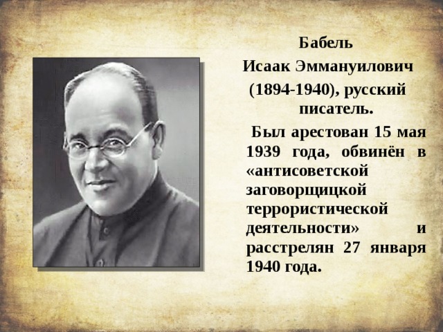 Бабель Исаак Эммануилович (1894-1940), русский писатель.  Был арестован 15 мая 1939 года, обвинён в «антисоветской заговорщицкой террористической деятельности» и расстрелян 27 января 1940 года. 