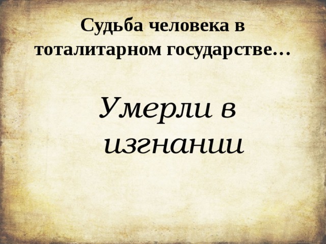 Судьба человека в тоталитарном государстве… Умерли в изгнании 