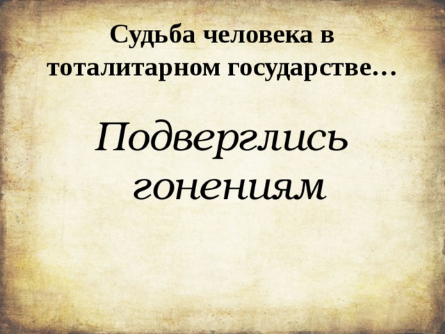 Судьба человека в тоталитарном государстве… Подверглись гонениям 