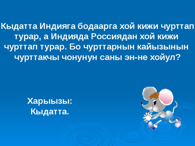 Кыдатта Индияга бодаарга хой кижи чурттап турар, а Индияда Россиядан хой кижи чурттап турар. Бо чурттарнын кайызынын чурттакчы чонунун саны эн-не хойул? Харыызы: Кыдатта. 