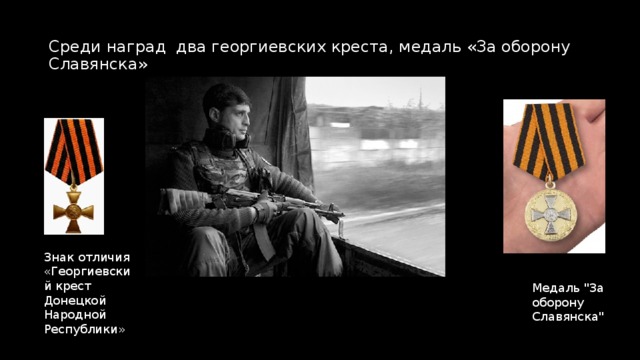 Среди наград два георгиевских креста, медаль «За оборону Славянска» Знак отличия «Георгиевский крест Донецкой Народной Республики» Медаль 