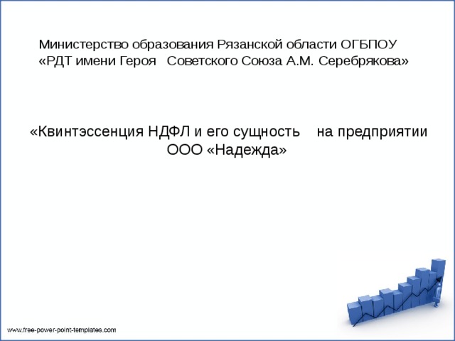  Министерство образования Рязанской области ОГБПОУ «РДТ имени Героя Советского Союза А.М. Серебрякова» «Квинтэссенция НДФЛ и его сущность на предприятии ООО «Надежда»   