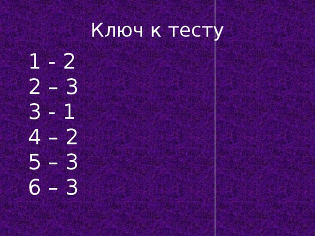 Ключ к тесту 1 - 2 2 – 3 3 - 1 4 – 2 5 – 3 6 – 3