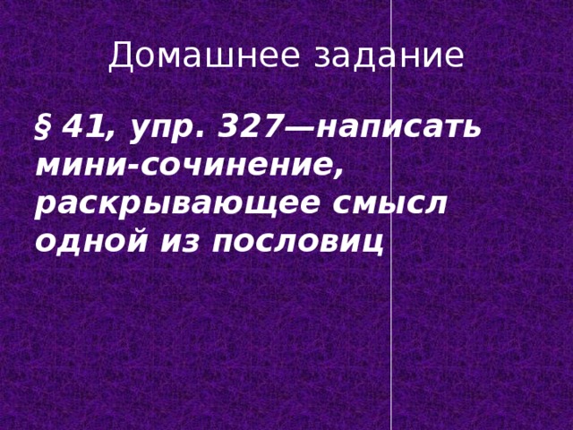 Домашнее задание § 41, упр. 327—написать мини-сочинение, раскрывающее смысл одной из пословиц