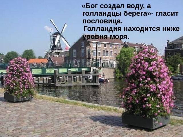  «Бог создал воду, а голландцы берега»- гласит пословица.  Голландия находится ниже уровня моря.  Нидерланды,  или Голландия 