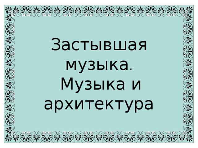 Застывшая музыка 5 класс. Архитектура это застывшая музыка кто сказал. Застывшая музыка. Застывшая музыка 5 класс конспект урока.