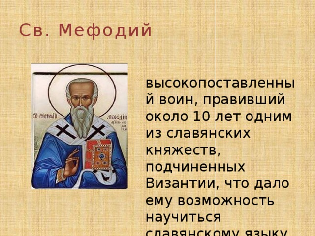 Св. Мефодий  высокопоставленный воин, правивший около 10 лет одним из славянских княжеств, подчиненных Византии, что дало ему возможность научиться славянскому языку 