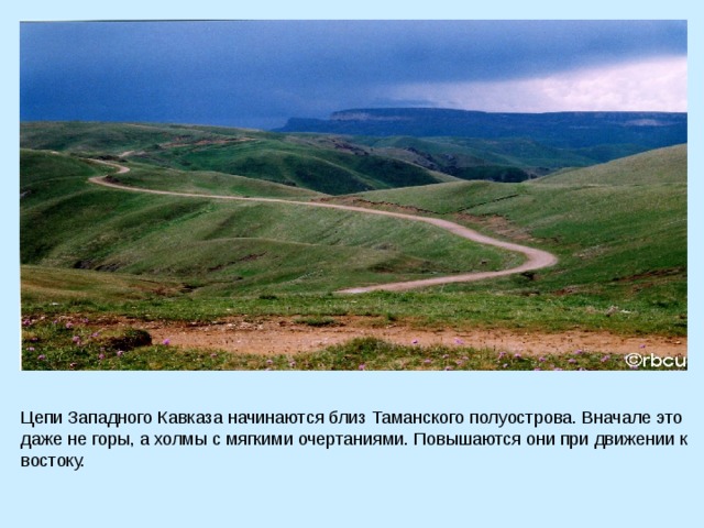 Цепи Западного Кавказа начинаются близ Таманского полуострова. Вначале это даже не горы, а холмы с мягкими очертаниями. Повышаются они при движении к востоку. 