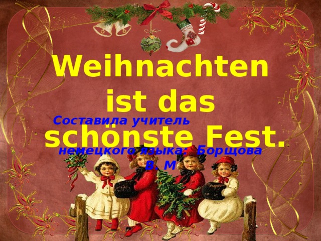 Weihnachten ist das  schönste Fest.    Составила учитель немецкого языка: Борщова В. М . 