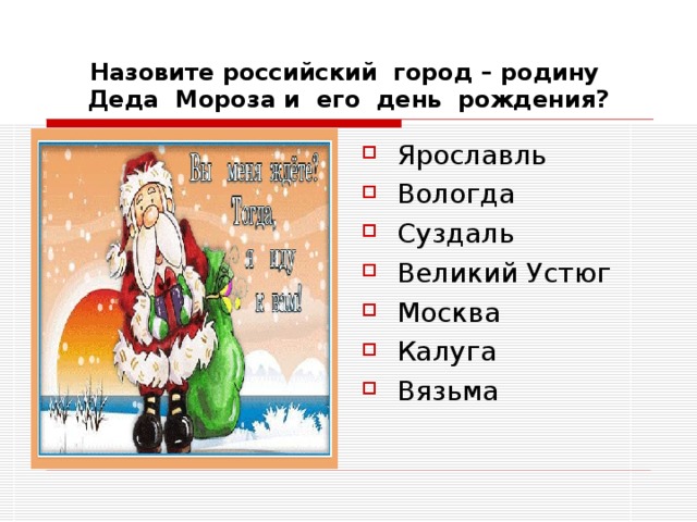 Назовите российский город – родину Деда Мороза и его день рождения? Ярославль Вологда Суздаль Великий Устюг Москва Калуга Вязьма 