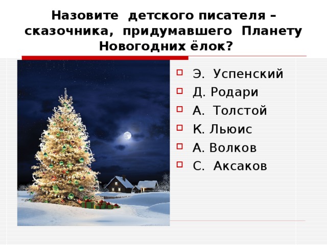 Назовите детского писателя – сказочника, придумавшего Планету Новогодних ёлок? Э. Успенский Д. Родари А. Толстой К. Льюис А. Волков С. Аксаков 