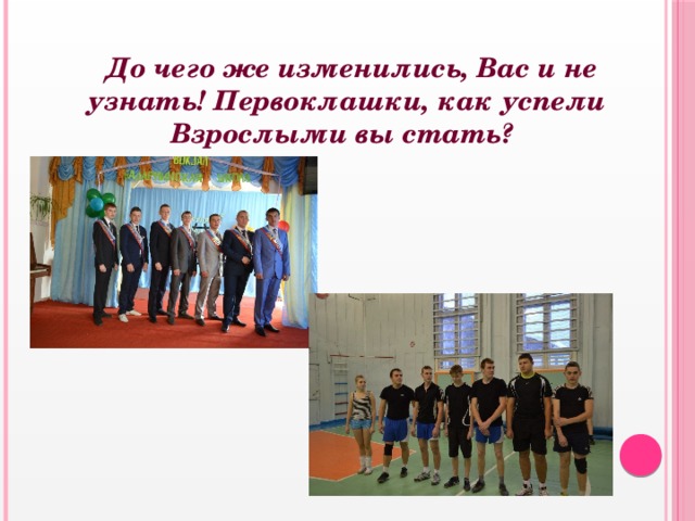  До чего же изменились, Вас и не узнать! Первоклашки, как успели Взрослыми вы стать? 