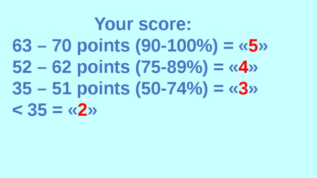 Your score: 63 – 70 points (90-100%) = « 5 » 52 – 62 points (75-89%) = « 4 » 35 – 51 points (50-74%) = « 3 »  2 »   