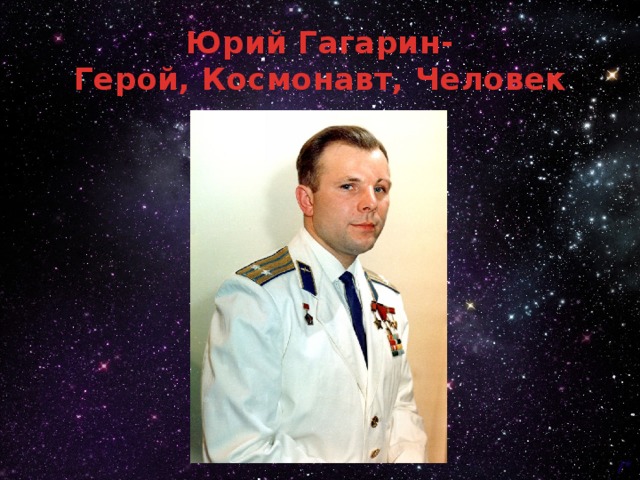 Юрий Гагарин-  Герой, Космонавт, Человек 