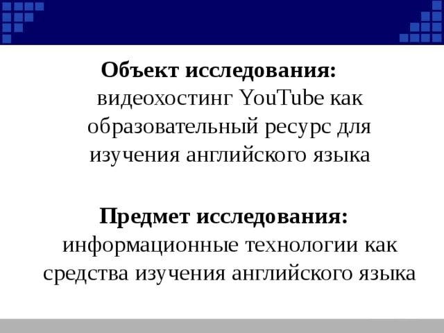 Объект исследования: видеохостинг YouTube как образовательный ресурс для изучения английского языка Предмет исследования: информационные технологии как средства изучения английского языка