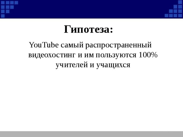Гипотеза: YouTube самый распространенный видеохостинг и им пользуются 100% учителей и учащихся