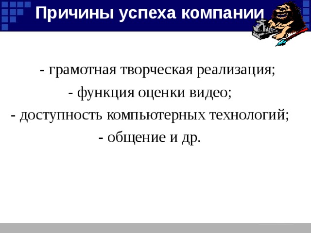 Причины успеха компании - грамотная творческая реализация; - функция оценки видео; - доступность компьютерных технологий; - общение и др.