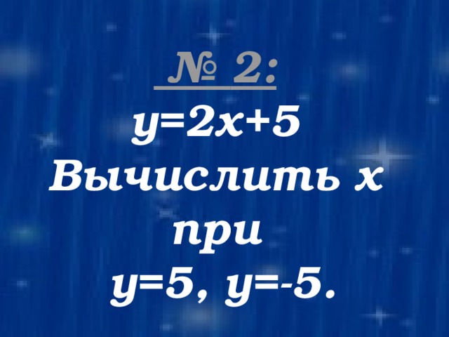 № 2:  у=2х+5 Вычислить х при у=5, у=-5.  